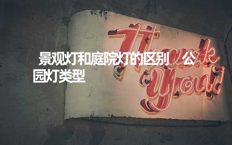 景观灯和庭院灯的区别 公园灯类型